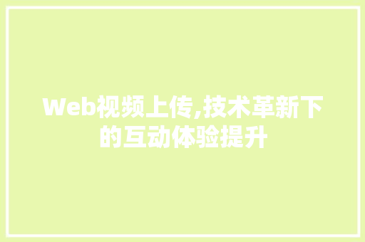 Web视频上传,技术革新下的互动体验提升