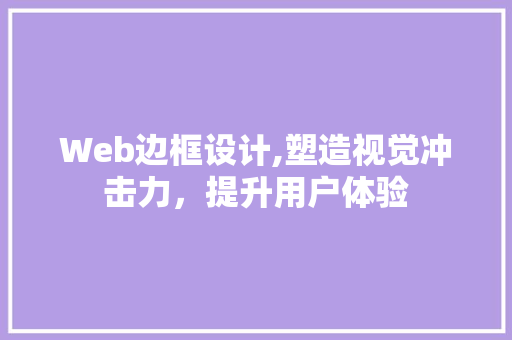 Web边框设计,塑造视觉冲击力，提升用户体验