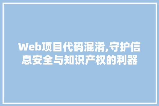 Web项目代码混淆,守护信息安全与知识产权的利器