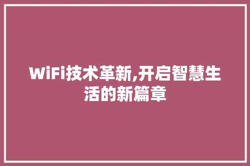 WiFi技术革新,开启智慧生活的新篇章