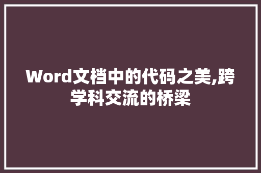 Word文档中的代码之美,跨学科交流的桥梁