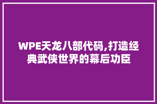 WPE天龙八部代码,打造经典武侠世界的幕后功臣