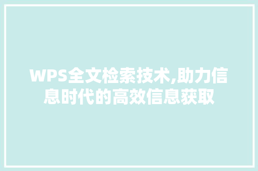 WPS全文检索技术,助力信息时代的高效信息获取