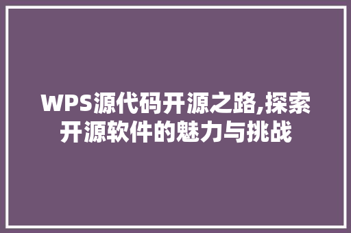 WPS源代码开源之路,探索开源软件的魅力与挑战