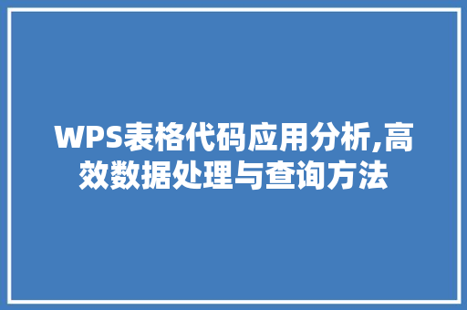 WPS表格代码应用分析,高效数据处理与查询方法