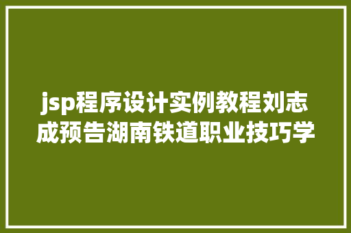 jsp程序设计实例教程刘志成预告湖南铁道职业技巧学院副院长刘志成访谈