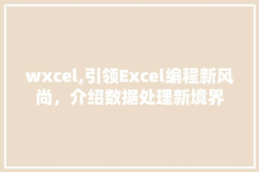 wxcel,引领Excel编程新风尚，介绍数据处理新境界