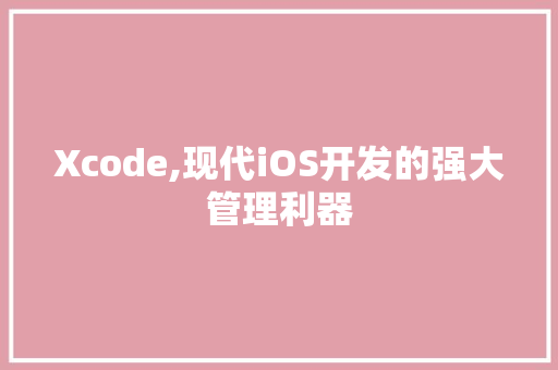 Xcode,现代iOS开发的强大管理利器