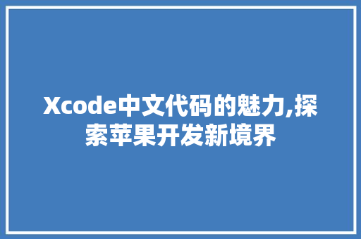 Xcode中文代码的魅力,探索苹果开发新境界