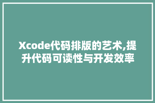 Xcode代码排版的艺术,提升代码可读性与开发效率