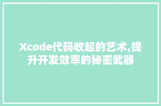 Xcode代码收起的艺术,提升开发效率的秘密武器