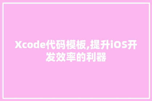 Xcode代码模板,提升iOS开发效率的利器