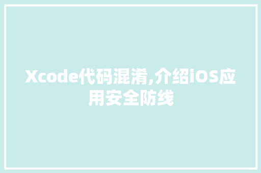 Xcode代码混淆,介绍iOS应用安全防线