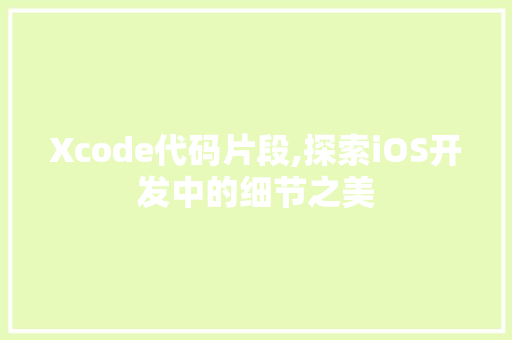 Xcode代码片段,探索iOS开发中的细节之美