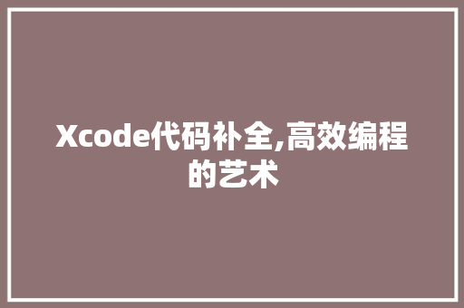 Xcode代码补全,高效编程的艺术