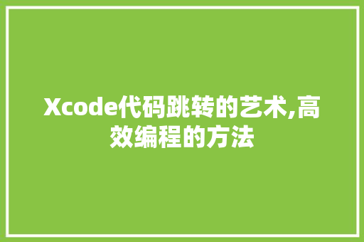 Xcode代码跳转的艺术,高效编程的方法