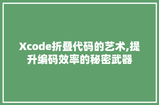 Xcode折叠代码的艺术,提升编码效率的秘密武器