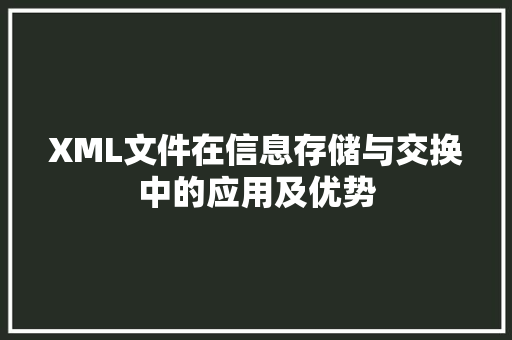 XML文件在信息存储与交换中的应用及优势