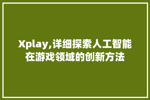 Xplay,详细探索人工智能在游戏领域的创新方法