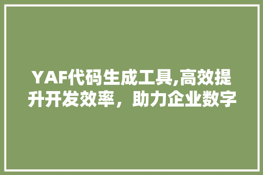 YAF代码生成工具,高效提升开发效率，助力企业数字化转型