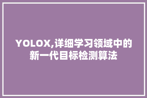 YOLOX,详细学习领域中的新一代目标检测算法