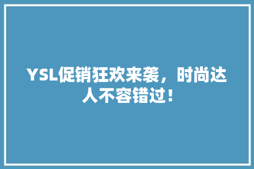 YSL促销狂欢来袭，时尚达人不容错过！