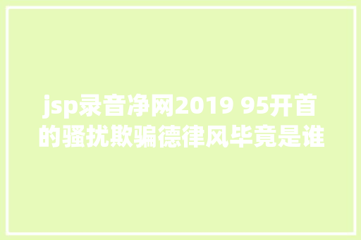 jsp录音净网2019 95开首的骚扰欺骗德律风毕竟是谁打来的此次终于找到了泉源