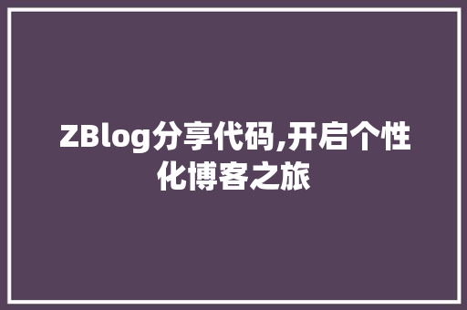 ZBlog分享代码,开启个性化博客之旅