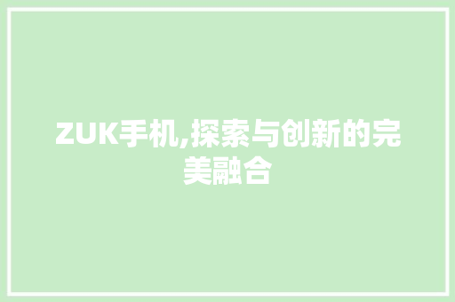 ZUK手机,探索与创新的完美融合