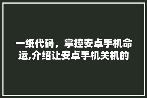 一纸代码，掌控安卓手机命运,介绍让安卓手机关机的奥秘