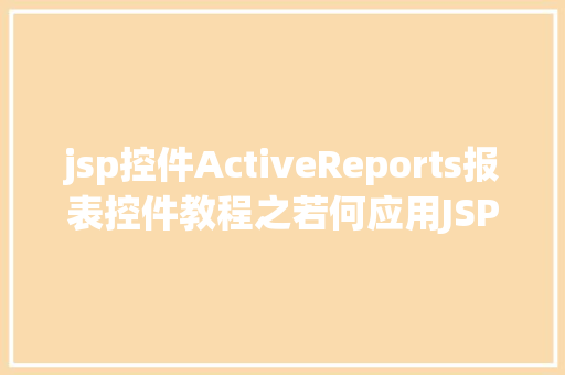 jsp控件ActiveReports报表控件教程之若何应用JSP法式挪用it Bootstrap