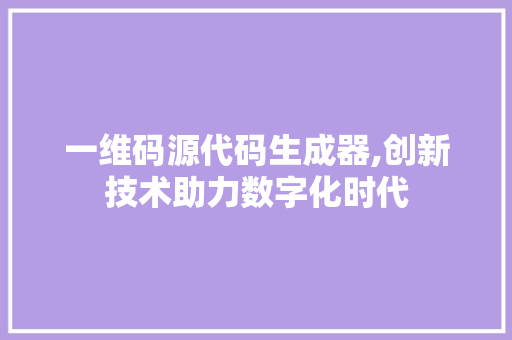 一维码源代码生成器,创新技术助力数字化时代