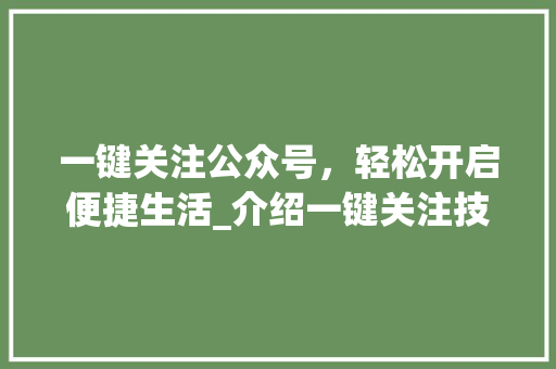 一键关注公众号，轻松开启便捷生活_介绍一键关注技术的魅力与应用