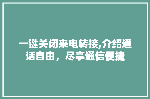 一键关闭来电转接,介绍通话自由，尽享通信便捷