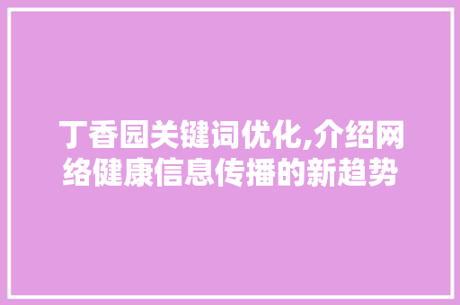 丁香园关键词优化,介绍网络健康信息传播的新趋势