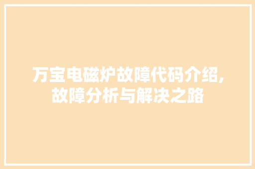 万宝电磁炉故障代码介绍,故障分析与解决之路