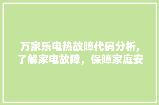 万家乐电热故障代码分析,了解家电故障，保障家庭安全