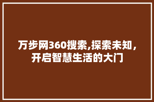 万步网360搜索,探索未知，开启智慧生活的大门