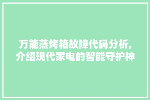 万能蒸烤箱故障代码分析,介绍现代家电的智能守护神 AJAX