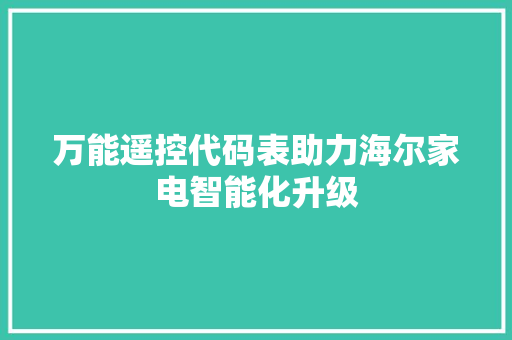 万能遥控代码表助力海尔家电智能化升级