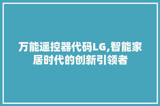 万能遥控器代码LG,智能家居时代的创新引领者