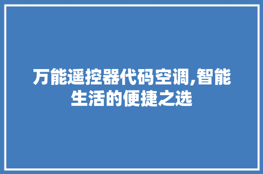 万能遥控器代码空调,智能生活的便捷之选