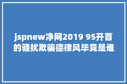 jspnew净网2019 95开首的骚扰欺骗德律风毕竟是谁打来的此次终于找到了泉源