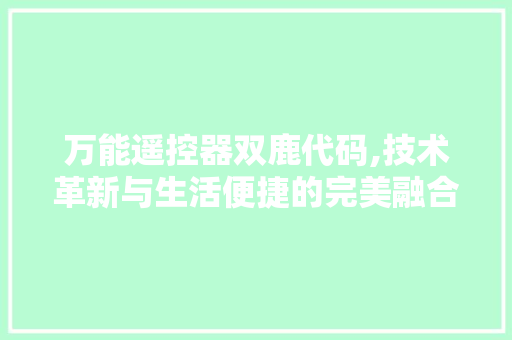 万能遥控器双鹿代码,技术革新与生活便捷的完美融合