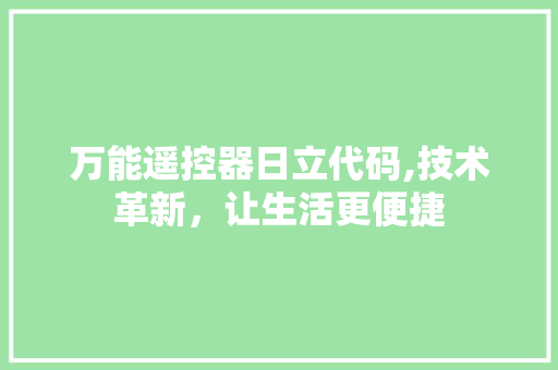 万能遥控器日立代码,技术革新，让生活更便捷