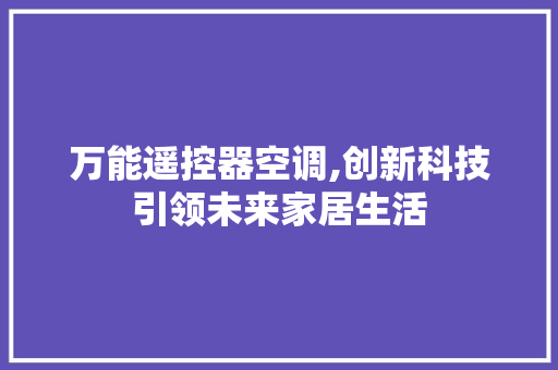 万能遥控器空调,创新科技引领未来家居生活