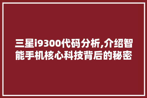 三星i9300代码分析,介绍智能手机核心科技背后的秘密