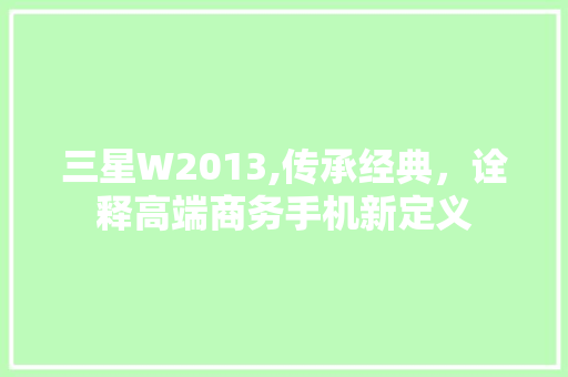 三星W2013,传承经典，诠释高端商务手机新定义