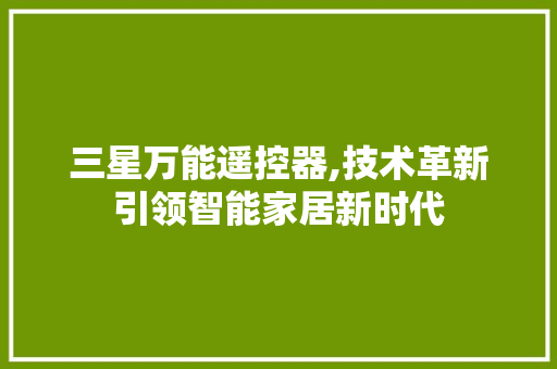 三星万能遥控器,技术革新引领智能家居新时代