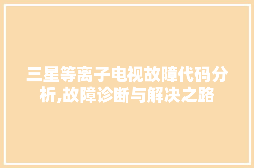 三星等离子电视故障代码分析,故障诊断与解决之路